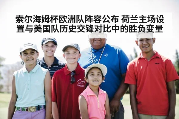 索尔海姆杯欧洲队阵容公布 荷兰主场设置与美国队历史交锋对比中的胜负变量
